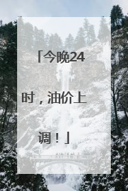 今晚24时，油价上调！