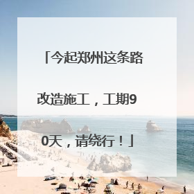 今起郑州这条路改造施工，工期90天，请绕行！