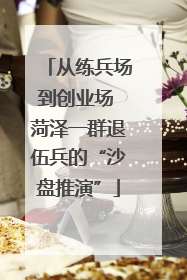 从练兵场到创业场 菏泽一群退伍兵的“沙盘推演”