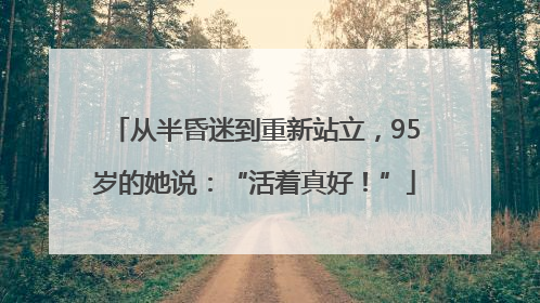 从半昏迷到重新站立，95岁的她说：“活着真好！”