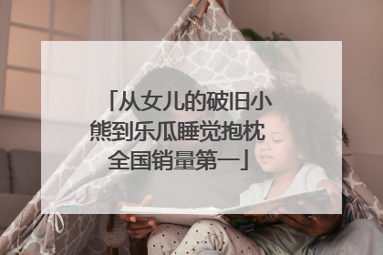 从女儿的破旧小熊到乐瓜睡觉抱枕全国销量第一