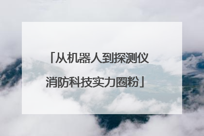 从机器人到探测仪 消防科技实力圈粉