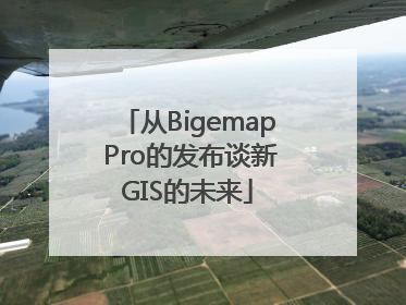 从Bigemap Pro的发布谈新GIS的未来