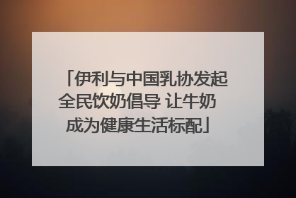 伊利与中国乳协发起全民饮奶倡导 让牛奶成为健康生活标配