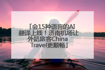 会15种语言的AI翻译上线！济南机场让外籍旅客China Travel更顺畅