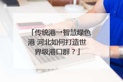传统港→智慧绿色港 河北如何打造世界级港口群？