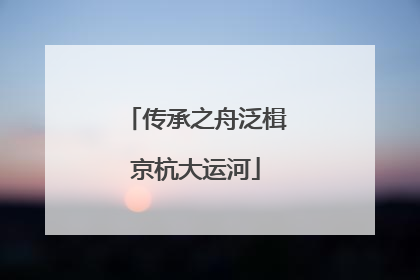 传承之舟泛楫京杭大运河