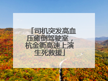 司机突发高血压瘫倒驾驶室，杭金衢高速上演生死救援