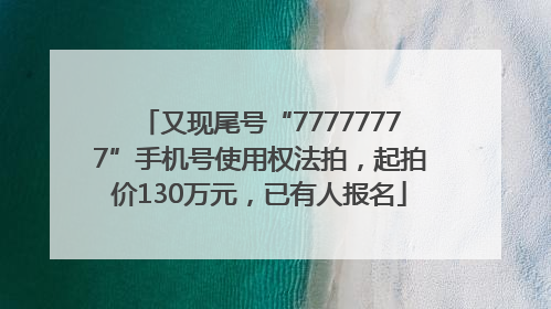 又现尾号“77777777”手机号使用权法拍，起拍价130万元，已有人报名