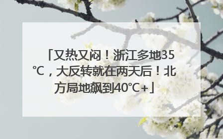 又热又闷！浙江多地35℃，大反转就在两天后！北方局地飙到40℃+