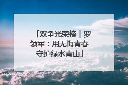 双争光荣榜｜罗领军：用无悔青春守护绿水青山