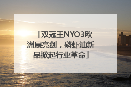双冠王NYO3欧洲展亮剑，磷虾油新品掀起行业革命
