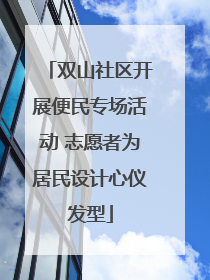 双山社区开展便民专场活动 志愿者为居民设计心仪发型