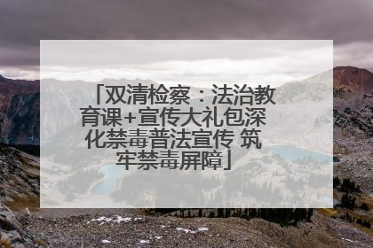 双清检察：法治教育课+宣传大礼包深化禁毒普法宣传 筑牢禁毒屏障