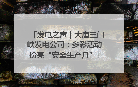发电之声｜大唐三门峡发电公司：多彩活动扮亮“安全生产月”