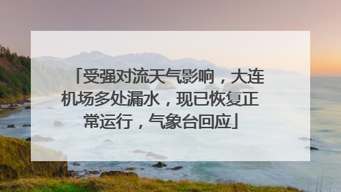 受强对流天气影响，大连机场多处漏水，现已恢复正常运行，气象台回应