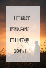 口碑好的胶原蛋白排行榜10强
