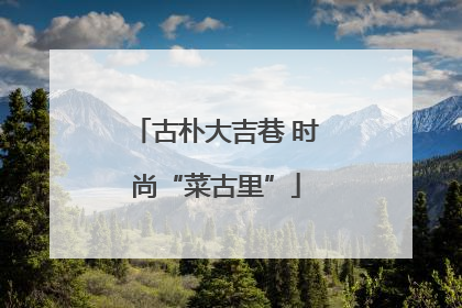 古朴大吉巷 时尚“菜古里”