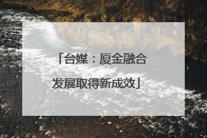 台媒：厦金融合发展取得新成效