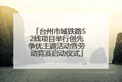 台州市域铁路S2线项目举行创先争优主题活动暨劳动竞赛启动仪式