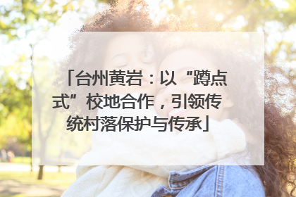 台州黄岩：以“蹲点式”校地合作，引领传统村落保护与传承