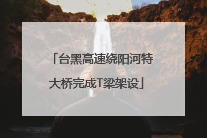台黑高速绕阳河特大桥完成T梁架设