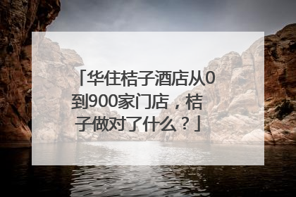 华住桔子酒店从0到900家门店，桔子做对了什么？
