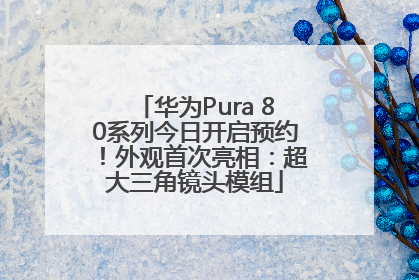 华为Pura 80系列今日开启预约！外观首次亮相：超大三角镜头模组
