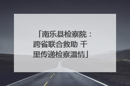 南乐县检察院：跨省联合救助 千里传递检察温情