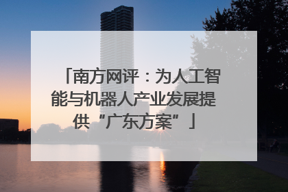 南方网评：为人工智能与机器人产业发展提供“广东方案”