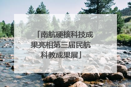 南航硬核科技成果亮相第三届民航科教成果展