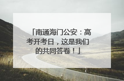 南通海门公安：高考开考日，这是我们的共同答卷！