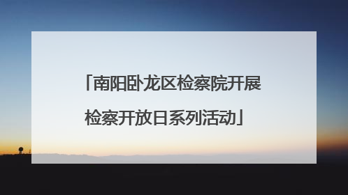 南阳卧龙区检察院开展检察开放日系列活动