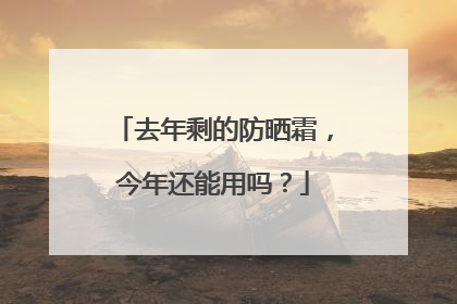 去年剩的防晒霜，今年还能用吗？