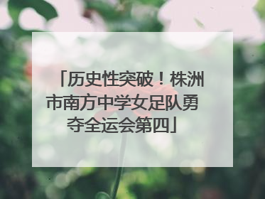 历史性突破！株洲市南方中学女足队勇夺全运会第四