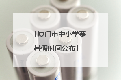 厦门市中小学寒暑假时间公布