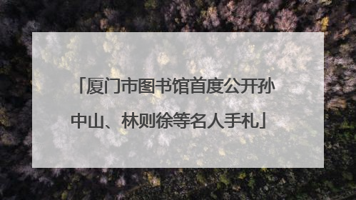 厦门市图书馆首度公开孙中山、林则徐等名人手札
