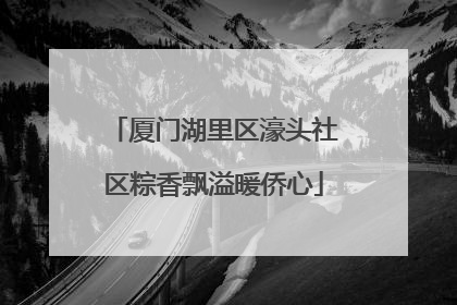 厦门湖里区濠头社区粽香飘溢暖侨心