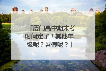 厦门高中期末考时间定了！其他年级呢？暑假呢？