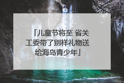 儿童节将至 省关工委带了别样礼物送给海岛青少年