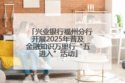 兴业银行福州分行开展2025年普及金融知识万里行“五进入”活动