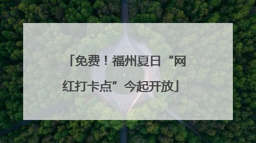 免费！福州夏日“网红打卡点”今起开放