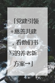 党建引领+慈善共建，看他们书写的养老新方案→