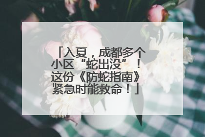 入夏，成都多个小区“蛇出没”！这份《防蛇指南》紧急时能救命！
