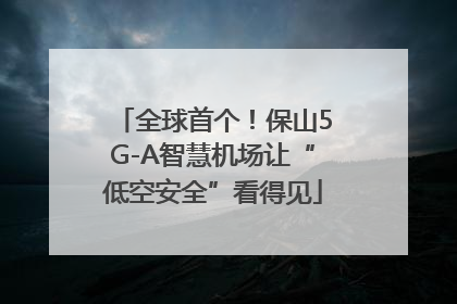 全球首个！保山5G-A智慧机场让“低空安全”看得见