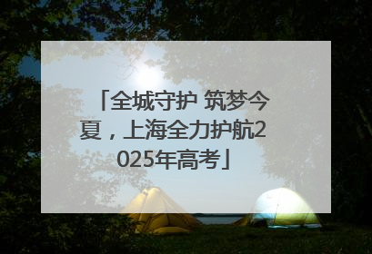 全城守护 筑梦今夏，上海全力护航2025年高考