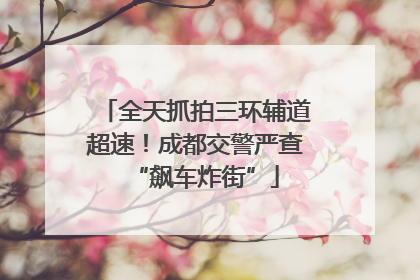 全天抓拍三环辅道超速！成都交警严查“飙车炸街”