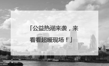 公益热潮来袭，来看看超暖现场！