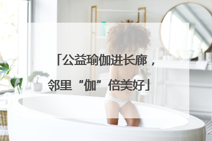 公益瑜伽进长廊，邻里“伽”倍美好