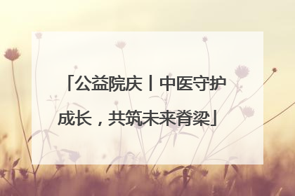 公益院庆丨中医守护成长，共筑未来脊梁